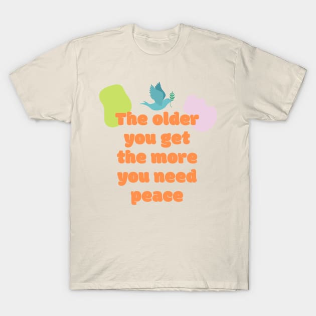 The older you get the more you need peace T-Shirt by kunasin